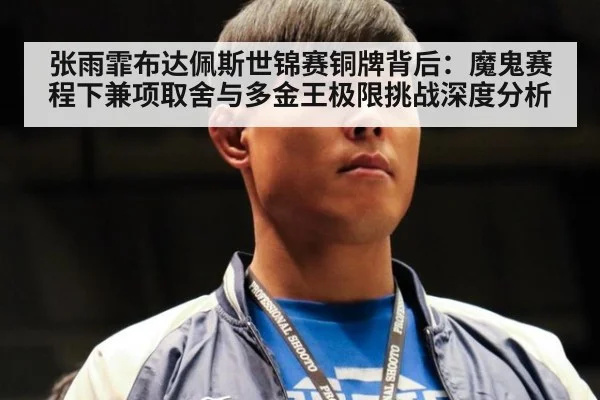 张雨霏布达佩斯世锦赛铜牌背后:魔鬼赛程下兼项取舍与多金王极限挑战深度分析