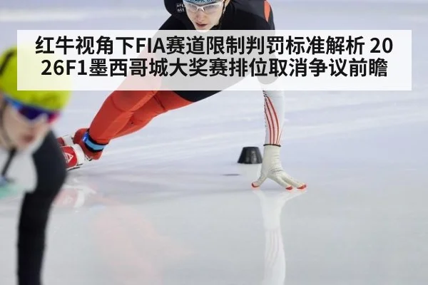 红牛视角下FIA赛道限制判罚标准解析 2026F1墨西哥城大奖赛排位取消争议前瞻